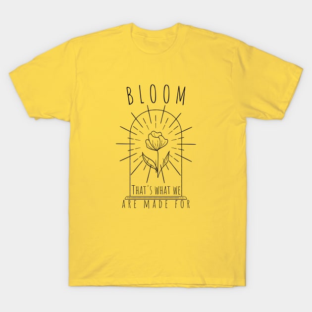 Bloom, that's what we are made for - Self love design T-Shirt by Divine Crowns